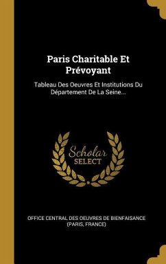 Paris Charitable Et Prévoyant: Tableau Des Oeuvres Et Institutions Du Département De La Seine...