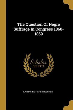 The Question Of Negro Suffrage In Congress 1860-1869 - Belcher, Katharine Fisher