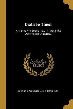 Diatribe Theol.: Christus Pro Beatis Actu In Altera Vita Aeterno Est Oraturus... - Weidner, Johann J.