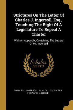 Strictures On The Letter Of Charles J. Ingersoll, Esq., Touching The Right Of A Legislature To Repeal A Charter: With An Appendix, Containing The Lett
