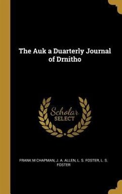 The Auk a Duarterly Journal of Drnitho - Chapman, Frank M.; Allen, J. A.