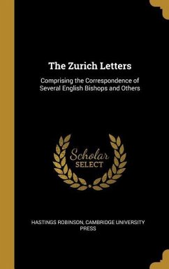 The Zurich Letters: Comprising the Correspondence of Several English Bishops and Others - Robinson, Hastings