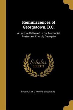 Reminiscences of Georgetown, D.C.: A Lecture Delivered in the Methodist Protestant Church, Georgeto