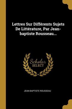 Lettres Sur Différents Sujets De Littérature, Par Jean-baptiste Rousseau...