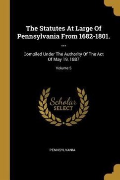 The Statutes At Large Of Pennsylvania From 1682-1801. ...: Compiled Under The Authority Of The Act Of May 19, 1887; Volume 5