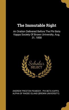 The Immutable Right: An Oration Delivered Before The Phi Beta Kappa Society Of Brown University, Aug. 31, 1858