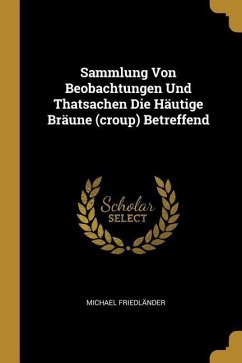 Sammlung Von Beobachtungen Und Thatsachen Die Häutige Bräune (croup) Betreffend - Friedländer, Michael