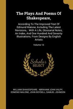 The Plays And Poems Of Shakespeare,: According To The Improved Text Of Edmund Malone, Including The Latest Revisions,: With A Life, Glossarial Notes,