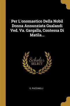 Per L'onomastico Della Nobil Donna Annunziata Gualandi Ved. Va. Gargalla, Contessa Di Matila... - Puccinelli, G.