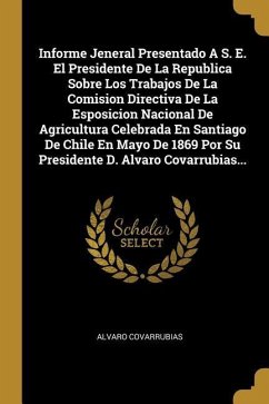 Informe Jeneral Presentado A S. E. El Presidente De La Republica Sobre Los Trabajos De La Comision Directiva De La Esposicion Nacional De Agricultura