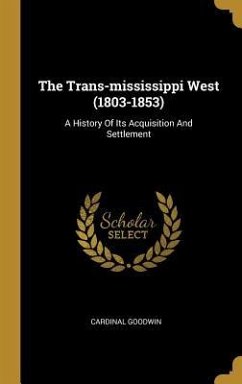 The Trans-mississippi West (1803-1853): A History Of Its Acquisition And Settlement - Goodwin, Cardinal