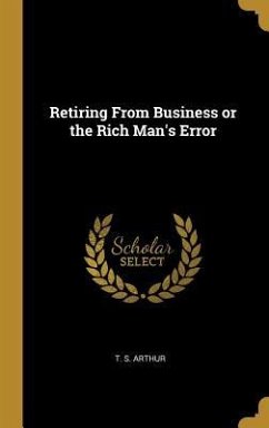Retiring From Business or the Rich Man's Error - Arthur, T. S.