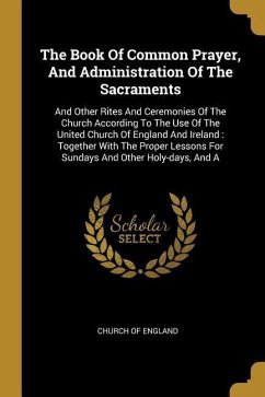 The Book Of Common Prayer, And Administration Of The Sacraments: And Other Rites And Ceremonies Of The Church According To The Use Of The United Churc