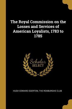 The Royal Commission on the Losses and Services of American Loyalists, 1783 to 1785 - Egerton, Hugh Edward
