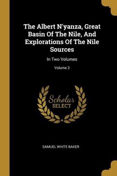 The Albert N'yanza, Great Basin Of The Nile, And Explorations Of The Nile Sources: In Two Volumes; Volume 2 - Baker, Samuel White
