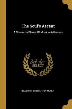 The Soul's Ascent: A Connected Series Of Mission Addresses - Meyer, Frederick Brotherton