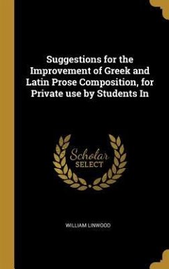 Suggestions for the Improvement of Greek and Latin Prose Composition, for Private use by Students In