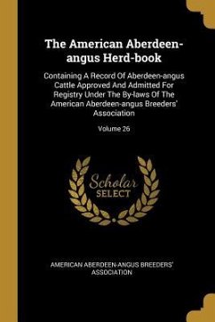 The American Aberdeen-angus Herd-book: Containing A Record Of Aberdeen-angus Cattle Approved And Admitted For Registry Under The By-laws Of The Americ