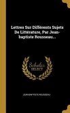 Lettres Sur Différents Sujets De Littérature, Par Jean-baptiste Rousseau...