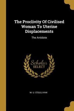 The Proclivity Of Civilised Woman To Uterine Displacements - O'Sullivan, M U