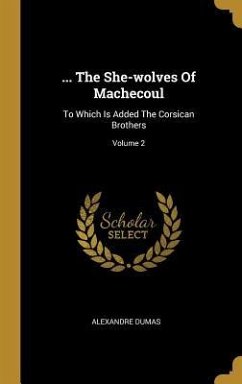 ... The She-wolves Of Machecoul: To Which Is Added The Corsican Brothers; Volume 2 - Dumas, Alexandre