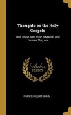 Thoughts on the Holy Gospels: How They Came to be in Manner and Form as They Are