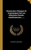 Recherches Cliniques Et Anatomiques Sur Les Affections Pseudo-membraneuses, ......