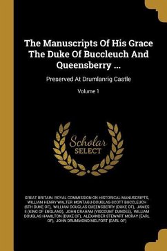 The Manuscripts Of His Grace The Duke Of Buccleuch And Queensberry ...: Preserved At Drumlanrig Castle; Volume 1
