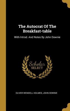 The Autocrat Of The Breakfast-table: With Introd. And Notes By John Downie