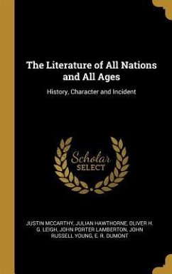 The Literature of All Nations and All Ages: History, Character and Incident - Mccarthy, Justin; Hawthorne, Julian; Leigh, Oliver H. G.