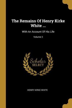 The Remains Of Henry Kirke White ...: With An Account Of His Life; Volume 2 - White, Henry Kirke