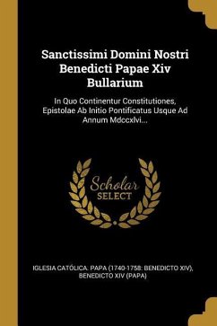 Sanctissimi Domini Nostri Benedicti Papae Xiv Bullarium: In Quo Continentur Constitutiones, Epistolae Ab Initio Pontificatus Usque Ad Annum Mdccxlvi..