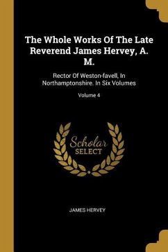 The Whole Works Of The Late Reverend James Hervey, A. M.: Rector Of Weston-favell, In Northamptonshire. In Six Volumes; Volume 4 - Hervey, James