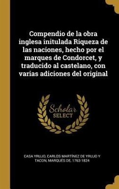 Compendio de la obra inglesa initulada Riqueza de las naciones, hecho por el marques de Condorcet, y traducido al castelano, con varias adiciones del original