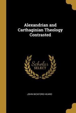 Alexandrian and Carthaginian Theology Contrasted - Heard, John Bickford