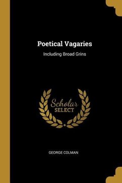 Poetical Vagaries: Including Broad Grins - Colman, George