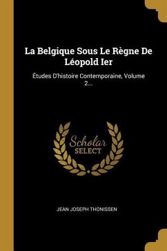 La Belgique Sous Le Règne De Léopold Ier: Études D'histoire Contemporaine, Volume 2...