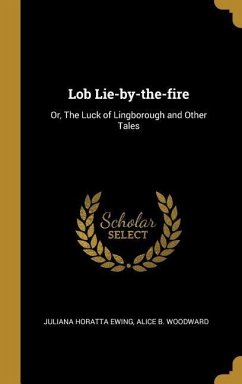 Lob Lie-by-the-fire: Or, The Luck of Lingborough and Other Tales - Ewing, Juliana Horatta; Woodward, Alice B.