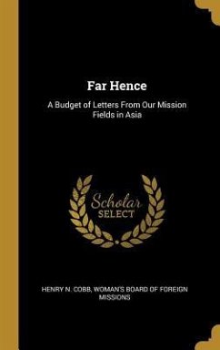 Far Hence: A Budget of Letters From Our Mission Fields in Asia - Cobb, Henry N.