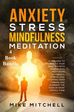 Anxiety Stress Mindfulness Meditation 4 Book Bundle Learn How To Reduce Your Anxieties With Meditation Techniques, Stress Less, Stopping Over Thinking And Eliminate The Fear Of What People Think (eBook, ePUB) - Mitchell, Mike