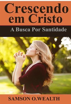 Crescendo em Cristo: A Busca Por Santidade (eBook, ePUB) - Wealth, Samson O.