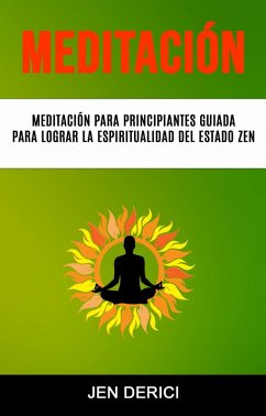 Meditación : Meditación Para Principiantes Guiada Para Lograr La Espiritualidad Del Estado Zen (eBook, ePUB) - Derici, Jen