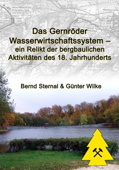 Das Gernröder Wasserwirtschaftssystem - ein Relikt der bergbaulichen Aktivitäten des 18. Jahrhunderts - Sternal, Bernd;Wilke, Günter