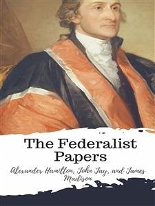 The Federalist Papers (eBook, ePUB) - Hamilton, Alexander; James Madison, and; Jay, John