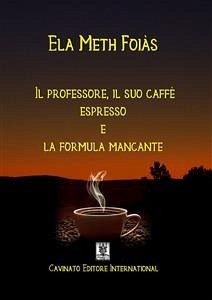 Il professore il suo caffè espresso e la formula mancante (eBook, ePUB) - Meth Foias, Ela