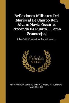 Reflexiones Militares Del Mariscal De Campo Don Alvaro Navia Ossorio, Vizconde De Puerto... Tomo Primero[-x]: Libro Viii. Contra Las Rebeliones ...