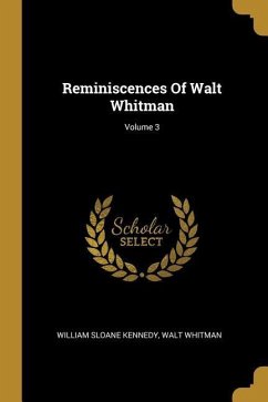 Reminiscences Of Walt Whitman; Volume 3 - Kennedy, William Sloane; Whitman, Walt