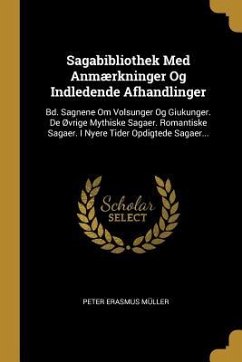 Sagabibliothek Med Anmærkninger Og Indledende Afhandlinger: Bd. Sagnene Om Volsunger Og Giukunger. De Øvrige Mythiske Sagaer. Romantiske Sagaer. I Nye - Müller, Peter Erasmus