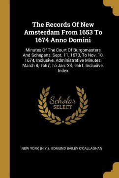 The Records Of New Amsterdam From 1653 To 1674 Anno Domini: Minutes Of The Court Of Burgomasters And Schepens, Sept. 11, 1673, To Nov. 10, 1674, Inclu