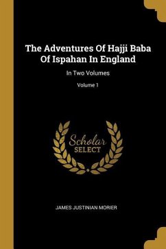 The Adventures Of Hajji Baba Of Ispahan In England: In Two Volumes; Volume 1 - Morier, James Justinian